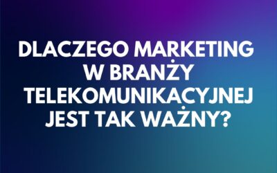 Dlaczego marketing w branży telekomunikacyjnej jest tak ważny?