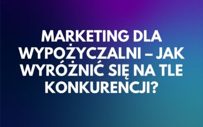 Marketing dla wypożyczalni – jak wyróżnić się na tle konkurencji?
