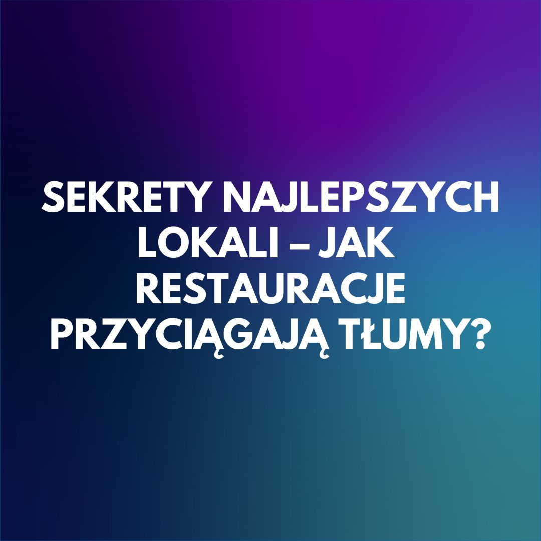 sekrety-najlepszych-lokali-jak-restauracje-przyciagaja-tlumy
